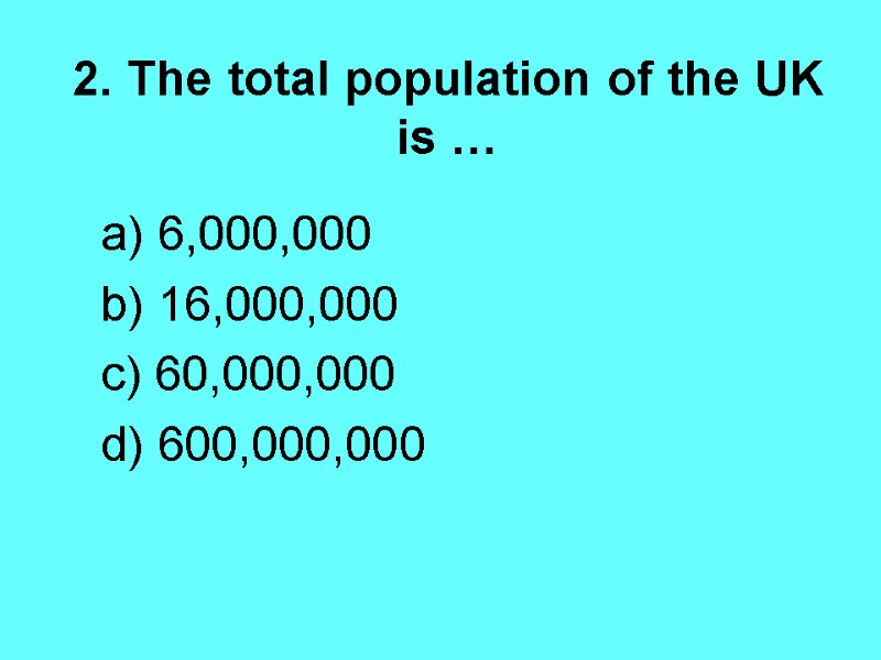 2. The total population of the UK is …  a) 6,000,000  